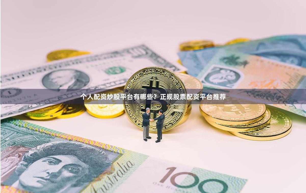 个人配资炒股平台有哪些？正规股票配资平台推荐