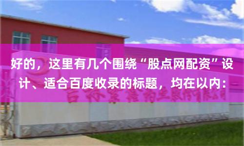 好的，这里有几个围绕“股点网配资”设计、适合百度收录的标题，均在以内：
