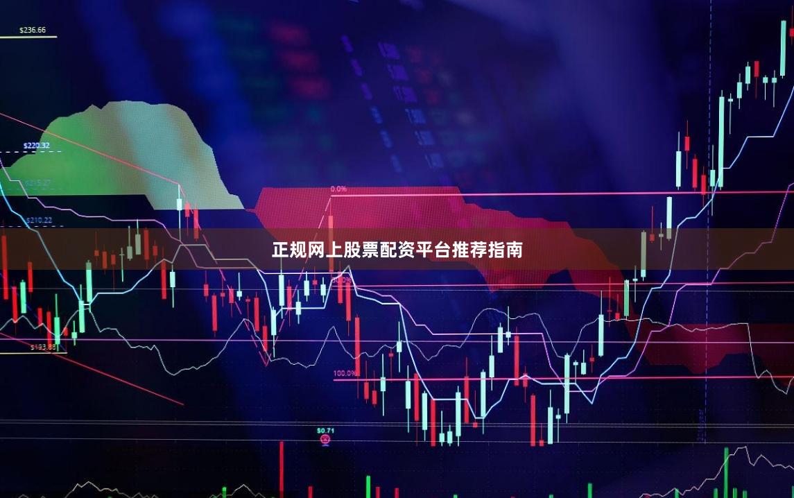正规网上股票配资平台推荐指南