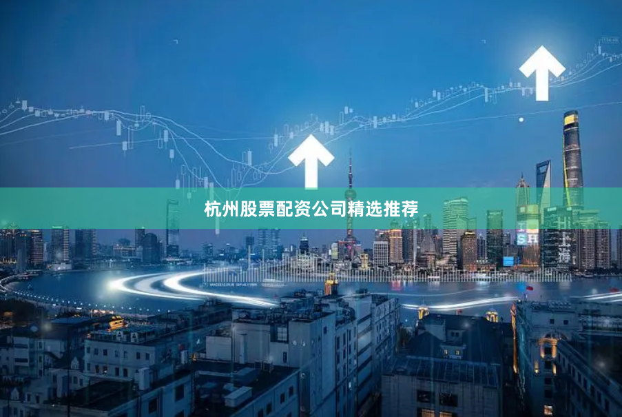 杭州股票配资公司精选推荐