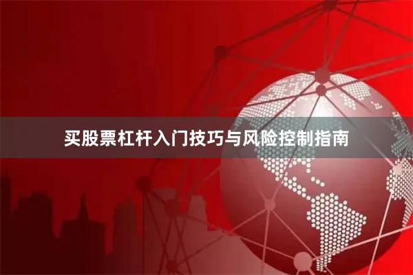 买股票杠杆入门技巧与风险控制指南