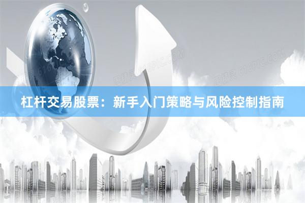 杠杆交易股票：新手入门策略与风险控制指南
