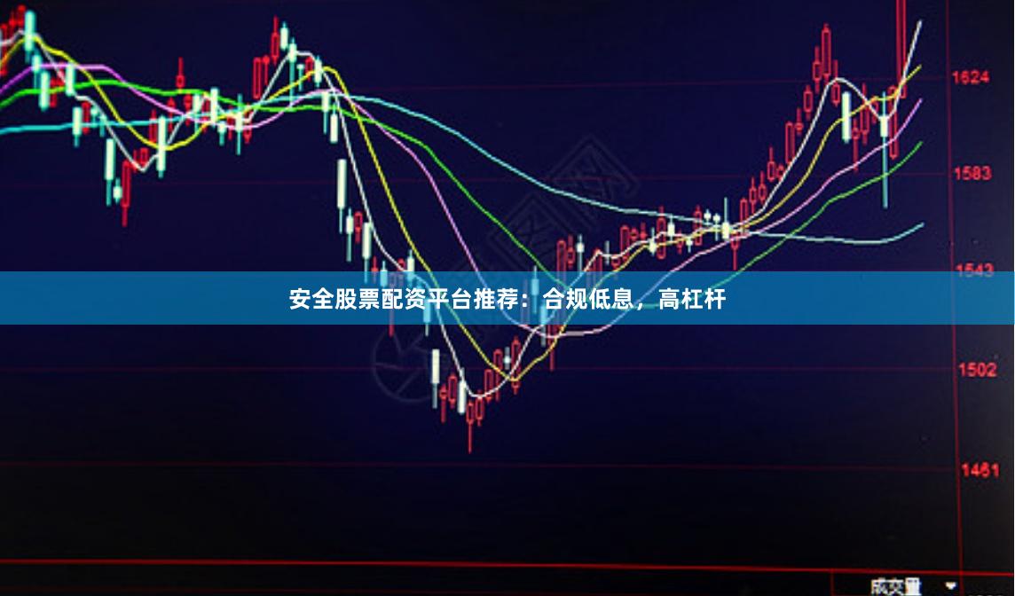 安全股票配资平台推荐：合规低息，高杠杆