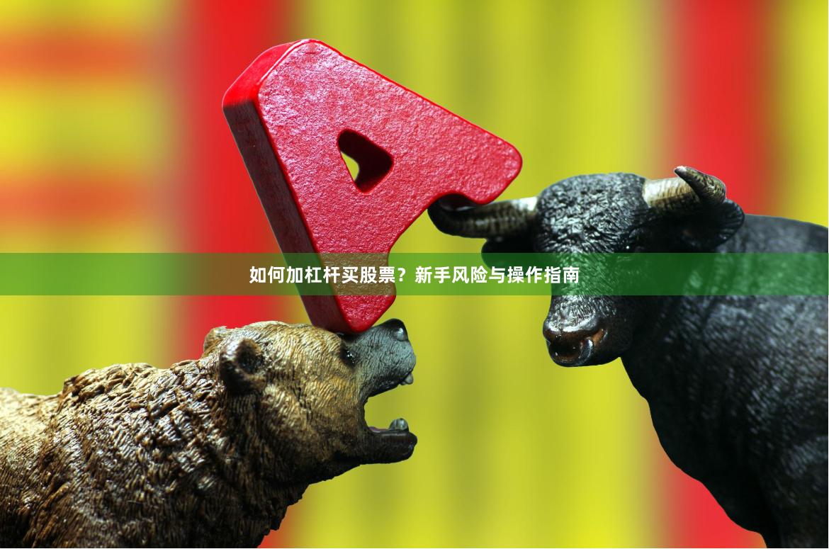 如何加杠杆买股票？新手风险与操作指南