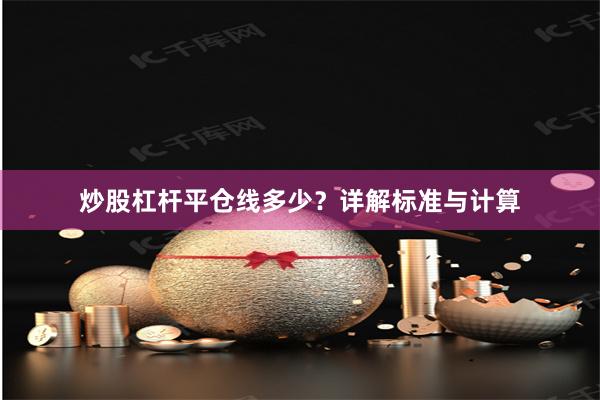 炒股杠杆平仓线多少？详解标准与计算