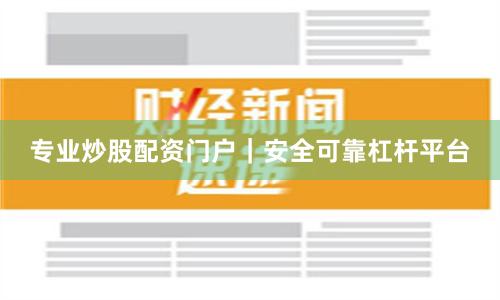 专业炒股配资门户｜安全可靠杠杆平台