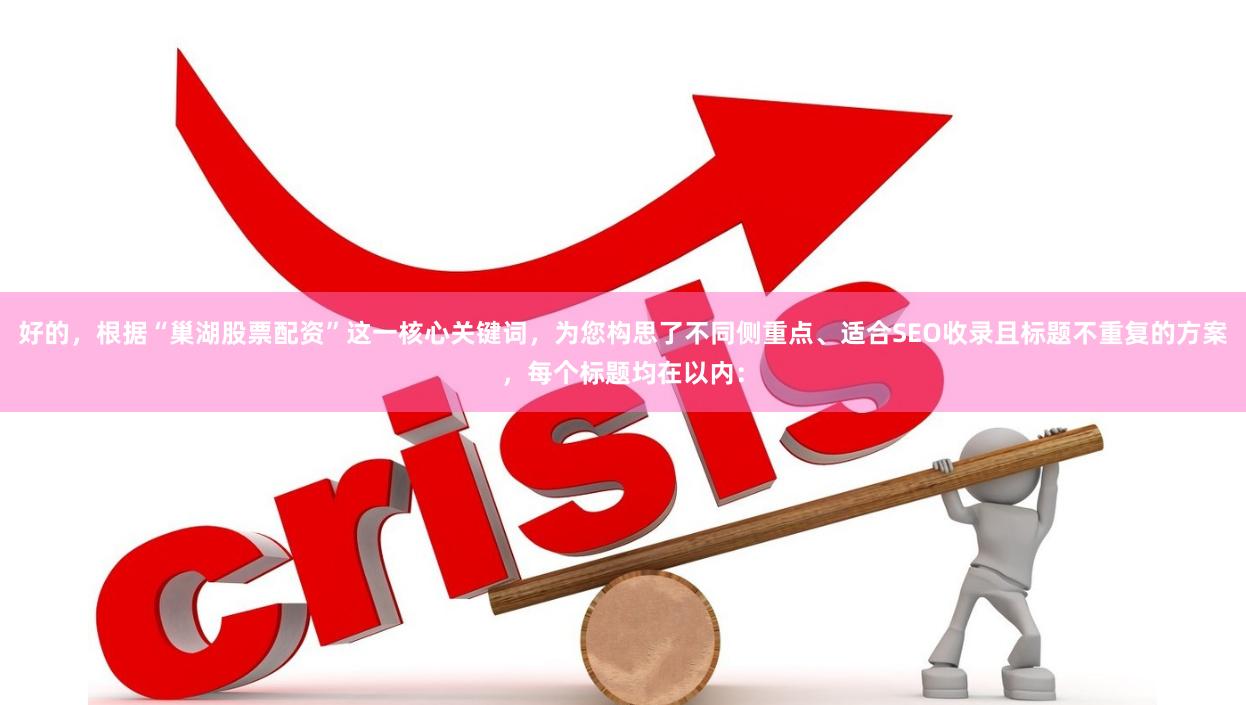 好的，根据“巢湖股票配资”这一核心关键词，为您构思了不同侧重点、适合SEO收录且标题不重复的方案，每个标题均在以内：