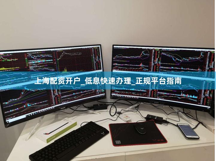 上海配资开户_低息快速办理_正规平台指南