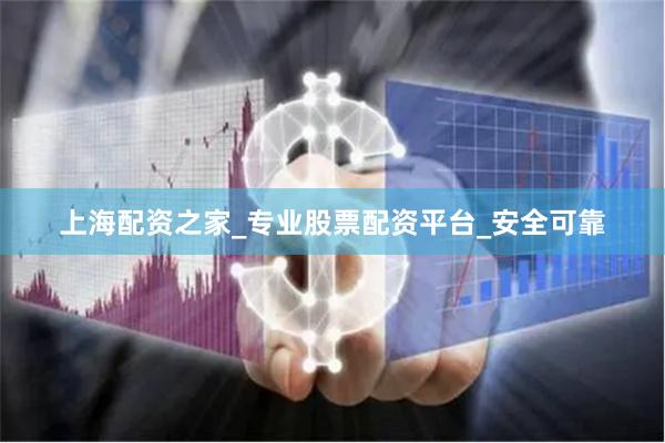 上海配资之家_专业股票配资平台_安全可靠