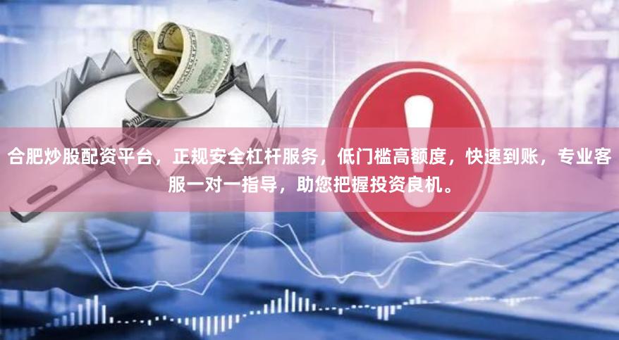 合肥炒股配资平台，正规安全杠杆服务，低门槛高额度，快速到账，专业客服一对一指导，助您把握投资良机。