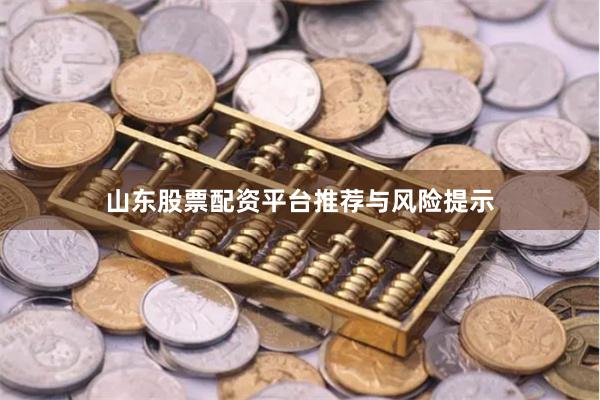 山东股票配资平台推荐与风险提示